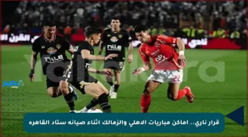 قرار ناري.. أماكن مباريات الأهلي والزمالك أثناء صيانة ستاد القاهرة